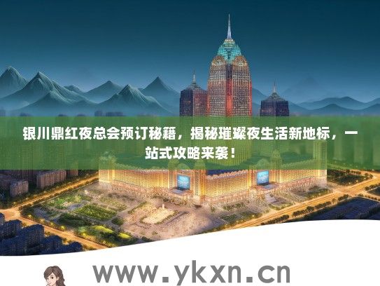 银川鼎红夜总会预订秘籍，揭秘璀璨夜生活新地标，一站式攻略来袭！